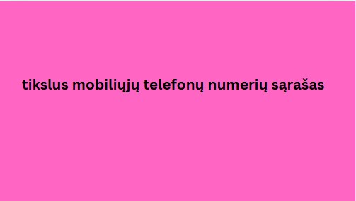 tikslus mobiliųjų telefonų numerių sąrašas